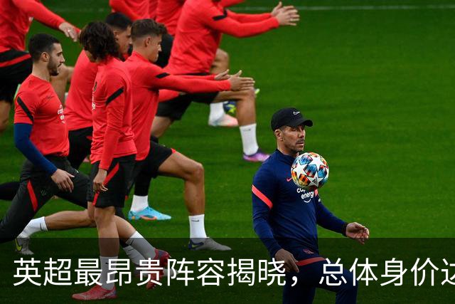 英超最昂贵阵容揭晓，总体身价达11.6亿欧元